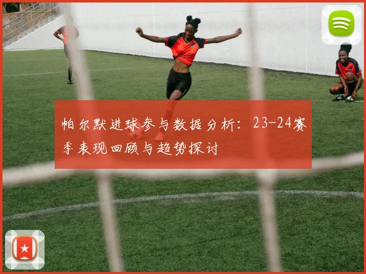 帕尔默进球参与数据分析：23-24赛季表现回顾与趋势探讨
