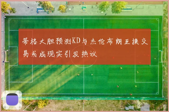 蒂格大胆预测KD与杰伦布朗互换交易或成现实引发热议