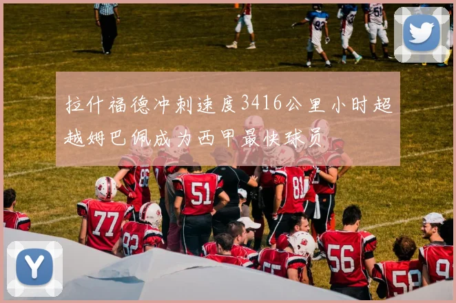 拉什福德冲刺速度3416公里小时超越姆巴佩成为西甲最快球员
