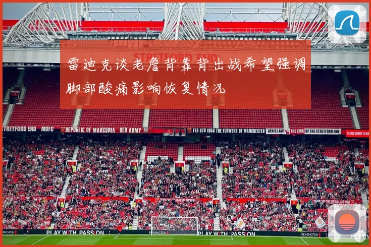 雷迪克谈老詹背靠背出战希望强调脚部酸痛影响恢复情况