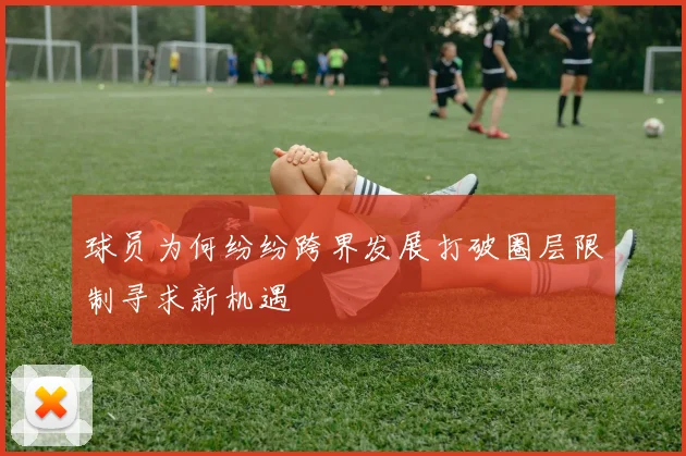 球员为何纷纷跨界发展打破圈层限制寻求新机遇