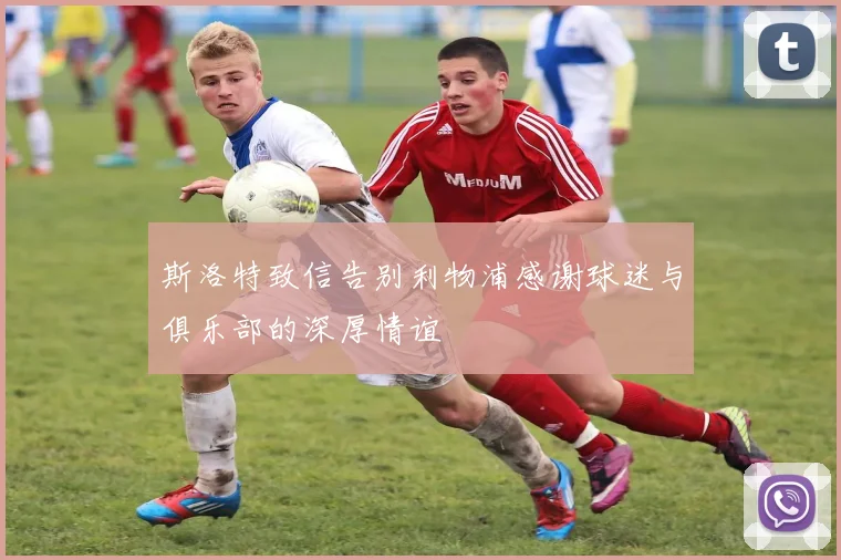 斯洛特致信告别利物浦感谢球迷与俱乐部的深厚情谊