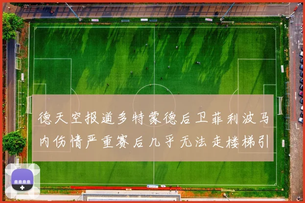 德天空报道多特蒙德后卫菲利波马内伤情严重赛后几乎无法走楼梯引发关注