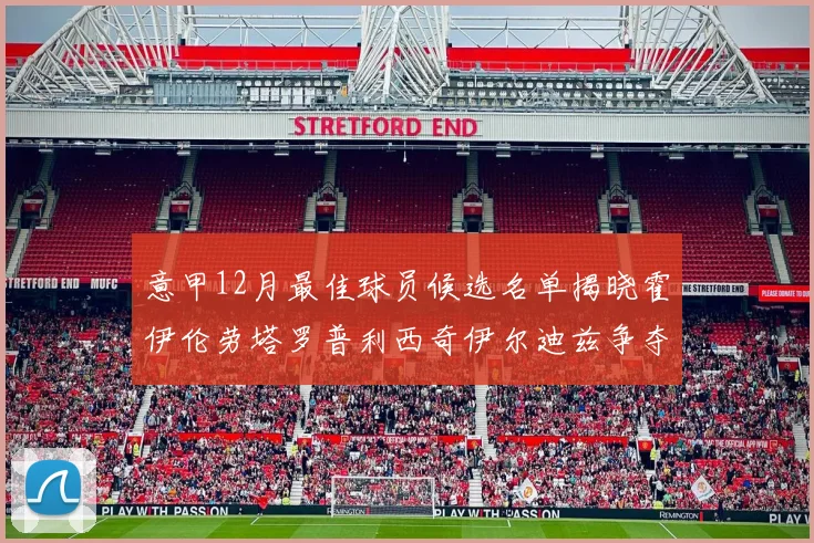 意甲12月最佳球员候选名单揭晓霍伊伦劳塔罗普利西奇伊尔迪兹争夺荣誉