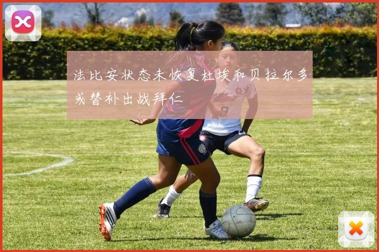 法比安状态未恢复杜埃和贝拉尔多或替补出战拜仁