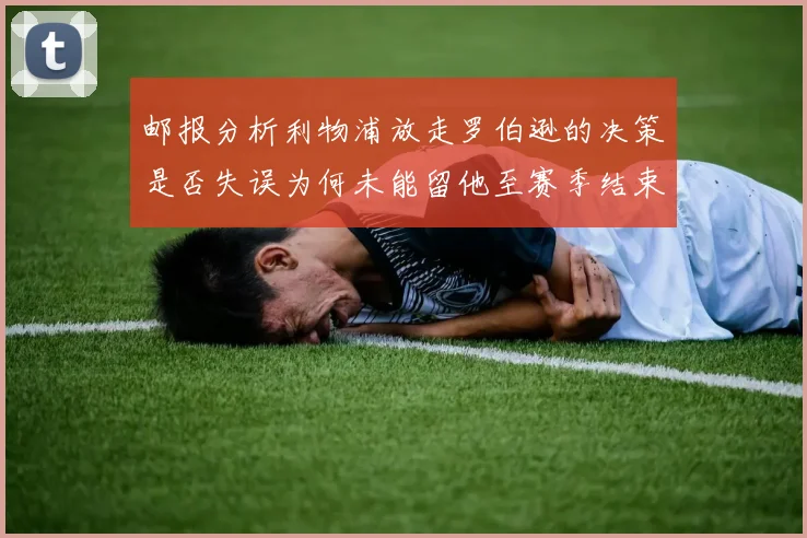 邮报分析利物浦放走罗伯逊的决策是否失误为何未能留他至赛季结束