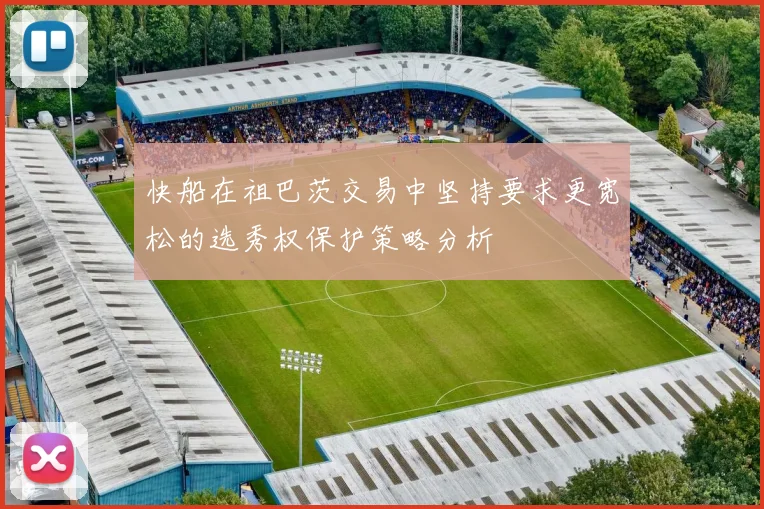 快船在祖巴茨交易中坚持要求更宽松的选秀权保护策略分析