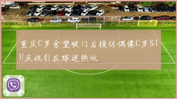 重庆C罗余望破门后模仿偶像C罗SIU庆祝引发球迷热议