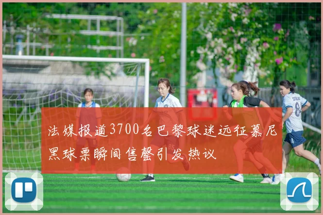 法媒报道3700名巴黎球迷远征慕尼黑球票瞬间售罄引发热议